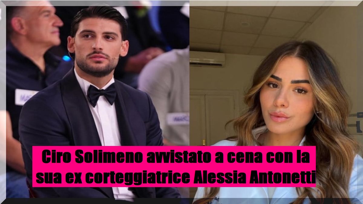 Ciro Solimeno sorpreso a cena con Alessia Antonetti: la segnalazione riaccende tutti i dubbi